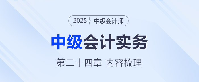2025年《中級會(huì)計(jì)實(shí)務(wù)》第二十四章考情分析及重要內(nèi)容梳理