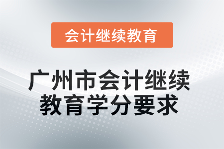2025年廣州市會(huì)計(jì)繼續(xù)教育學(xué)分要求