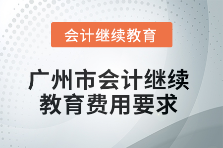 2025年廣州市會計繼續(xù)教育費用要求