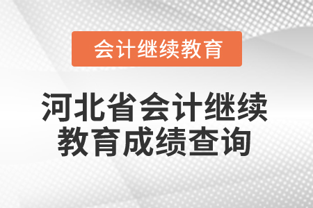 2025年河北省會(huì)計(jì)人員繼續(xù)教育成績(jī)查詢 2025年河北省會(huì)計(jì)人員繼續(xù)教育成績(jī)查詢