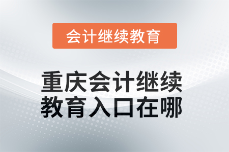 2025年重慶會(huì)計(jì)繼續(xù)教育入口在哪？