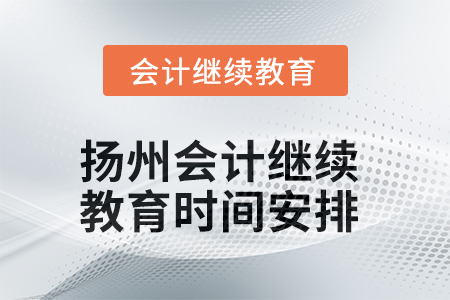 2025年揚(yáng)州會(huì)計(jì)人員繼續(xù)教育時(shí)間安排 2025年揚(yáng)州會(huì)計(jì)人員繼續(xù)教育時(shí)間安排