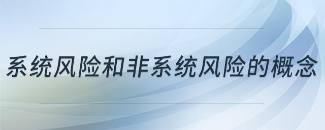 系統(tǒng)風險和非系統(tǒng)風險的概念 系統(tǒng)風險和非系統(tǒng)風險的概念
