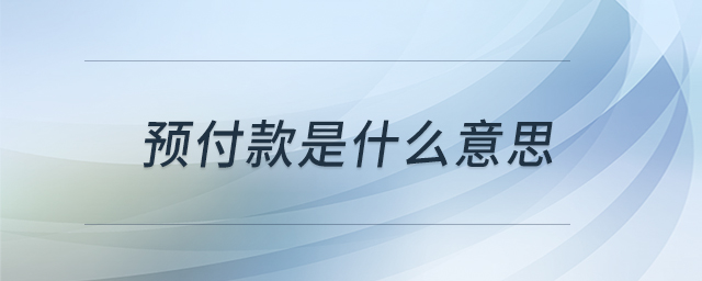 預(yù)付款是什么意思 預(yù)付款是什么意思