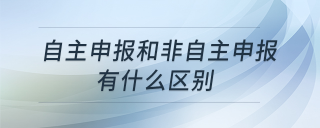 自主申報(bào)和非自主申報(bào)有什么區(qū)別 自主申報(bào)和非自主申報(bào)有什么區(qū)別