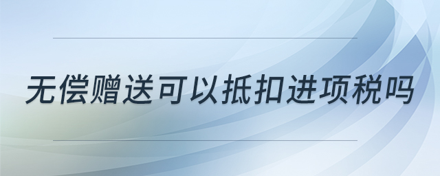 無償贈送可以抵扣進項稅嗎
