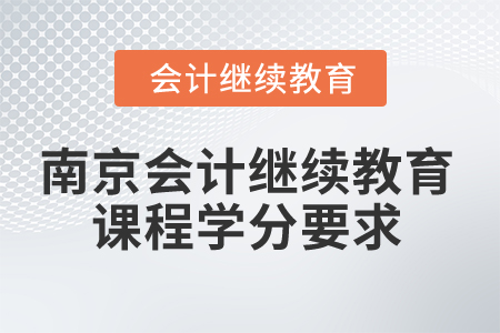 2025年南京會(huì)計(jì)繼續(xù)教育課程學(xué)分要求