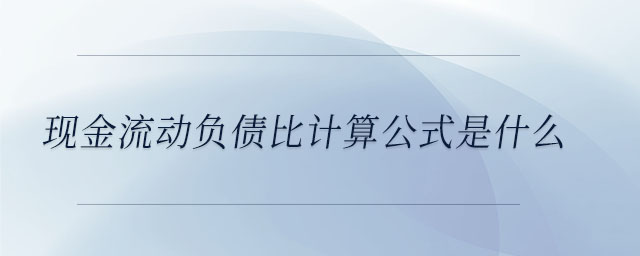 現(xiàn)金流動負債比計算公式是什么 現(xiàn)金流動負債比計算公式是什么