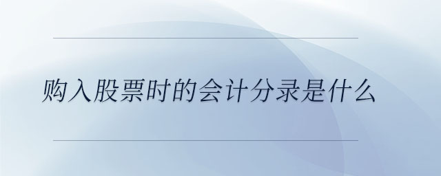 購入股票時的會計(jì)分錄是什么 購入股票時的會計(jì)分錄是什么