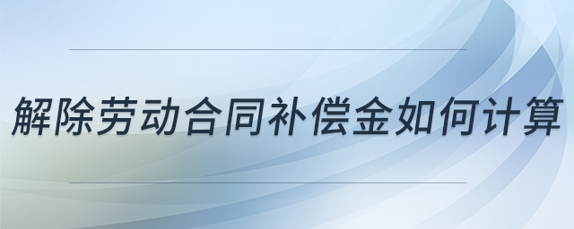 解除勞動合同補(bǔ)償金如何計(jì)算 解除勞動合同補(bǔ)償金如何計(jì)算