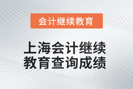 2025年上海會計繼續(xù)教育查詢成績方式 2025年上海會計繼續(xù)教育查詢成績方式