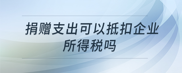 捐贈支出可以抵扣企業(yè)所得稅嗎 捐贈支出可以抵扣企業(yè)所得稅嗎