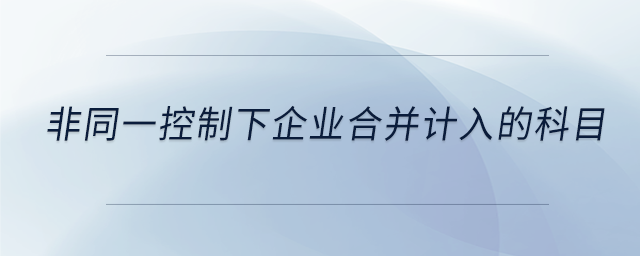 非同一控制下企業(yè)合并計(jì)入的科目