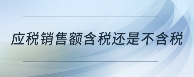 應(yīng)稅銷售額含稅還是不含稅