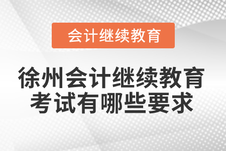 2025年徐州會(huì)計(jì)繼續(xù)教育考試有哪些要求？