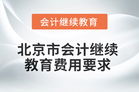 2025年北京市會計繼續(xù)教育費用要求 2025年北京市會計繼續(xù)教育費用要求