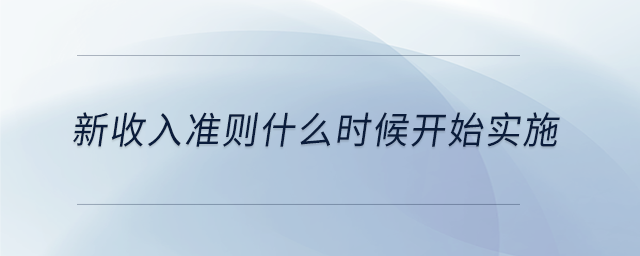 新收入準則什么時候開始實施 新收入準則什么時候開始實施