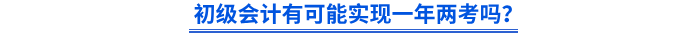 初級會(huì)計(jì)有可能實(shí)現(xiàn)一年兩考嗎？