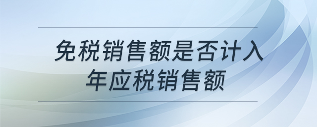 免稅銷售額是否計入年應(yīng)稅銷售額 免稅銷售額是否計入年應(yīng)稅銷售額
