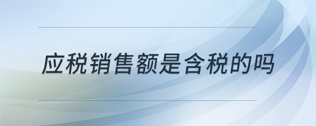 應(yīng)稅銷售額是含稅的嗎
