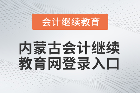 2025年內(nèi)蒙古會計繼續(xù)教育網(wǎng)登錄入口