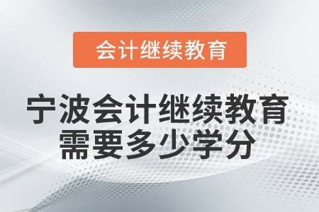2025年寧波會計人員繼續(xù)教育需要多少學分？