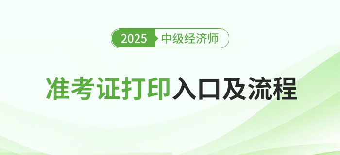 2025年中級經(jīng)濟師考試準考證打印入口及流程 2025年中級經(jīng)濟師考試準考證打印入口及流程