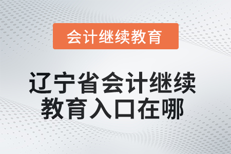 2025年遼寧省會計(jì)人員繼續(xù)教育入口在哪？