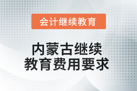 2025年內(nèi)蒙古自治區(qū)繼續(xù)教育費(fèi)用要求 2025年內(nèi)蒙古自治區(qū)繼續(xù)教育費(fèi)用要求