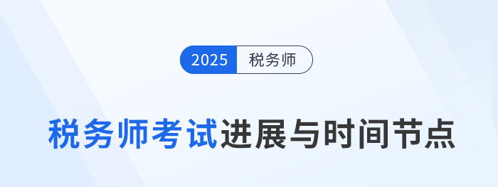 2025年稅務(wù)師考試關(guān)鍵進(jìn)展與時間節(jié)點一覽