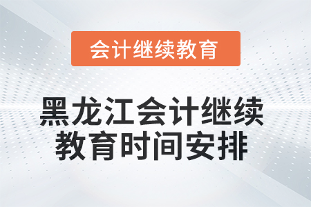 2025年黑龍江會計繼續(xù)教育時間安排
