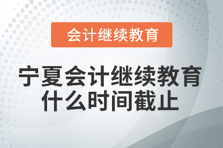 2025年寧夏會計(jì)繼續(xù)教育什么時(shí)間截止？