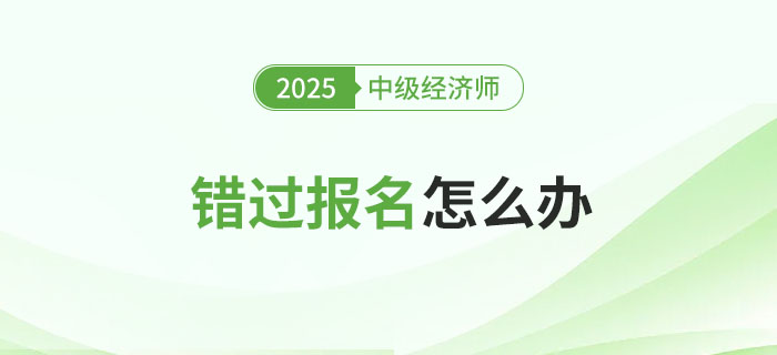 錯過2025年中級經(jīng)濟師考試報名會怎么樣？