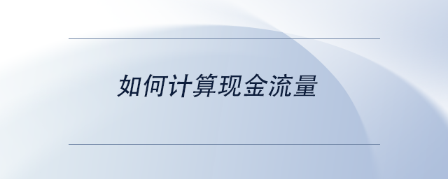 中級(jí)會(huì)計(jì)如何計(jì)算現(xiàn)金流量 中級(jí)會(huì)計(jì)如何計(jì)算現(xiàn)金流量