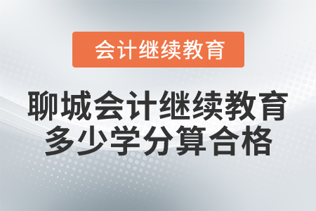 2025年聊城會(huì)計(jì)人員繼續(xù)教育多少學(xué)分算合格？