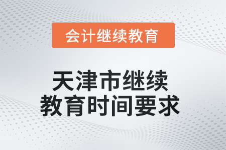 2025年天津市繼續(xù)教育時間要求 2025年天津市繼續(xù)教育時間要求