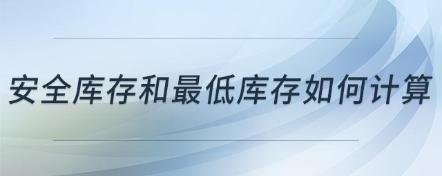 安全庫存和最低庫存如何計算 安全庫存和最低庫存如何計算