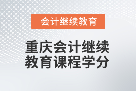 2025年重慶會(huì)計(jì)繼續(xù)教育課程學(xué)分是多少？