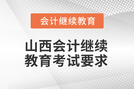2025年山西會(huì)計(jì)繼續(xù)教育考試要求 2025年山西會(huì)計(jì)繼續(xù)教育考試要求