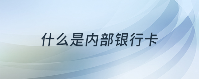 什么是內(nèi)部銀行卡 什么是內(nèi)部銀行卡