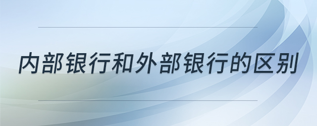 內(nèi)部銀行和外部銀行的區(qū)別