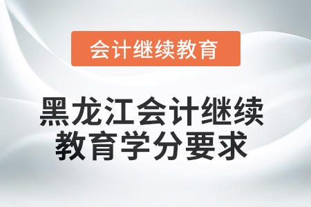 2025年黑龍江會計繼續(xù)教育學分要求