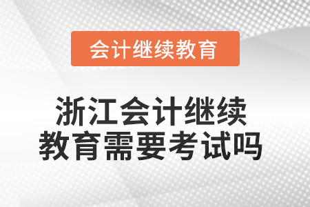 2025年浙江會(huì)計(jì)人員繼續(xù)教育需要考試嗎？