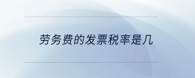 勞務(wù)費(fèi)的發(fā)票稅率是幾 勞務(wù)費(fèi)的發(fā)票稅率是幾