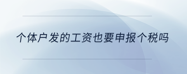 個體戶發(fā)的工資也要申報個稅嗎 個體戶發(fā)的工資也要申報個稅嗎