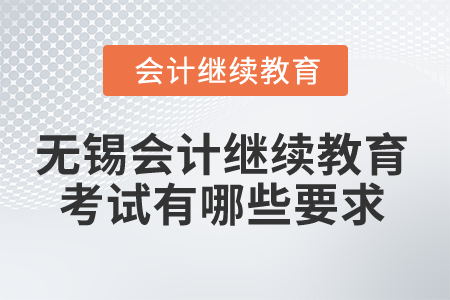 2025年無(wú)錫會(huì)計(jì)繼續(xù)教育考試有哪些要求？