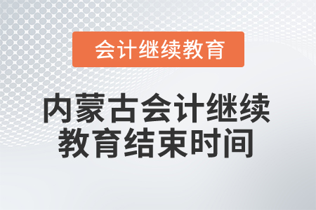 2025年內(nèi)蒙古會計繼續(xù)教育什么時候結(jié)束？