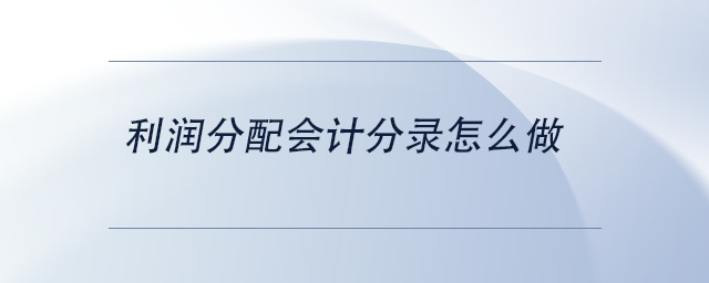 中級(jí)會(huì)計(jì)利潤(rùn)分配會(huì)計(jì)分錄怎么做 中級(jí)會(huì)計(jì)利潤(rùn)分配會(huì)計(jì)分錄怎么做