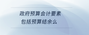 政府預算會計要素包括預算結余么