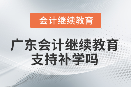 2025年廣東會(huì)計(jì)繼續(xù)教育支持補(bǔ)學(xué)嗎？